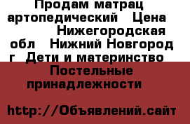 Продам матрац  артопедический › Цена ­ 1 500 - Нижегородская обл., Нижний Новгород г. Дети и материнство » Постельные принадлежности   